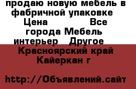 продаю новую мебель в фабричной упаковке › Цена ­ 12 750 - Все города Мебель, интерьер » Другое   . Красноярский край,Кайеркан г.